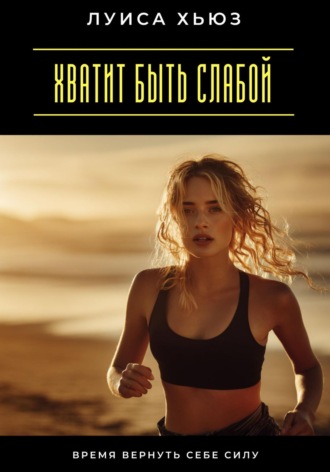 Луиса Хьюз. Хватит быть слабой. Время вернуть себе силу
