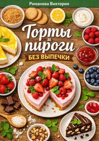 Романова Виктория. Торты и пироги без выпечки