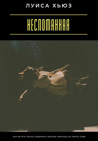 Несломанная. Как встать после падений и больше никогда не терять себя. 
