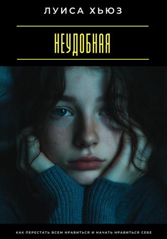 Луиса Хьюз. Неудобная. Как перестать всем нравиться и начать нравиться себе