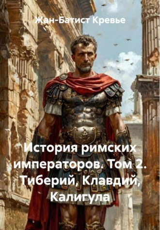 Жан-Батист Кревье. История римских императоров. Том 2. Тиберий, Клавдий, Калигула