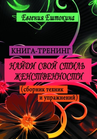 Евгения Александровна Ештокина. Книга-тренинг «Найди свой стиль женственности»