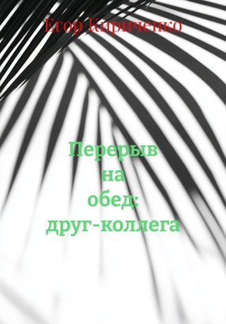 Егор Михайлович Кириченко. Перерыв на обед: друг-коллега