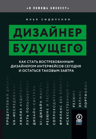 Илья Сидоренко. Дизайнер будущего. Как стать востребованным дизайнером интерфейсов сегодня и остаться таковым завтра