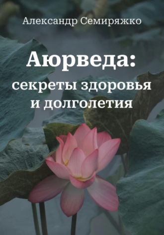 Александр Семиряжко. Аюрведа: секреты здоровья и долголетия