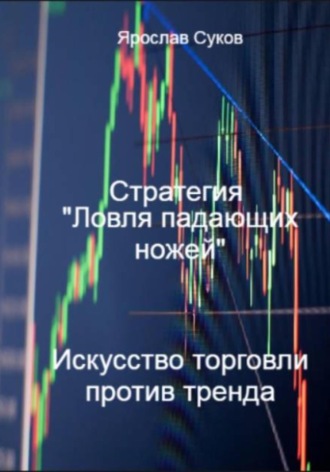 Ярослав Суков. Стратегия «Ловля падающих ножей»: искусство торговли против тренда