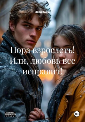 Элен Корш. Пора взрослеть! Или, любовь все исправит!