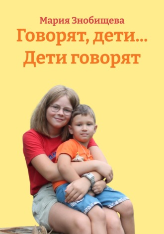 Говорят, дети… Дети говорят. Мария Знобищева