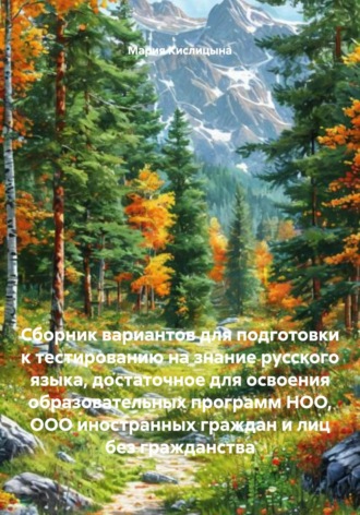 Мария Александровна Кислицына. Сборник вариантов для подготовки к тестированию на знание русского языка, достаточное для освоения образовательных программ НОО, ООО иностранных граждан и лиц без гражданства