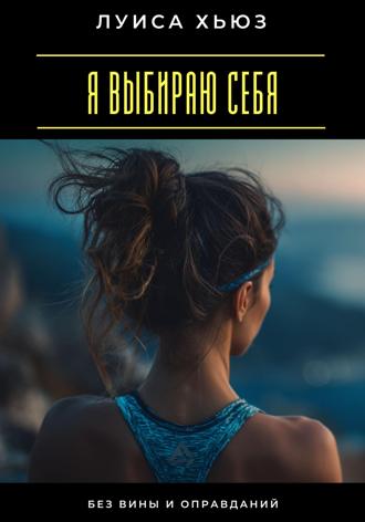 Я выбираю себя. Без вины и оправданий. Луиса Хьюз