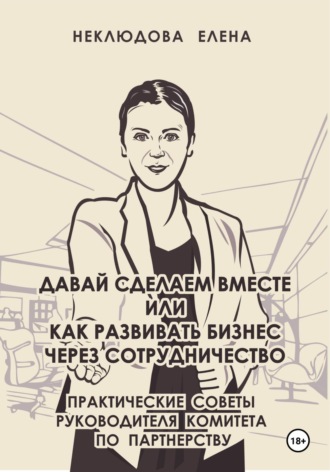 Елена Неклюдова. Давай сделаем вместе, или Как развивать бизнес через сотрудничество. Практические советы руководителя комитета по партнёрству
