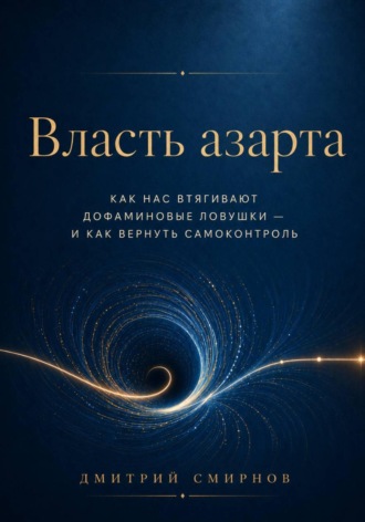 Дмитрий Смирнов. Власть азарта. Как нас втягивают дофаминовые ловушки — и как вернуть самоконтроль