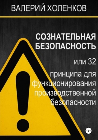 Валерий Анатольевич Холенков. СОЗНАТЕЛЬНАЯ БЕЗОПАСНОСТЬ, или 32 принципа для функционирования производственной безопасности