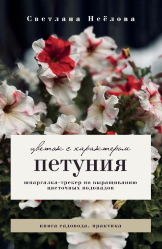 Светлана Неёлова. Петуния. Цветок с характером. Шпаргалка-трекер по выращиванию цветочных водопадов