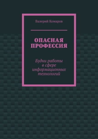 Валерий Комаров. Опасная профессия. Будни работы в сфере информационных технологий