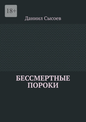 Даниил Дмитриевич Сысоев. Бессмертные пороки