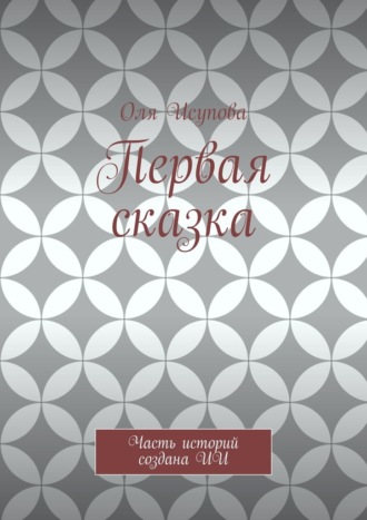 Оля Исупова. Первая сказка. Часть историй создана ИИ