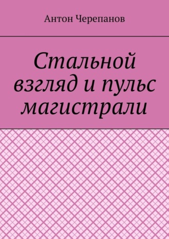 Антон Черепанов. Стальной взгляд и пульс магистрали