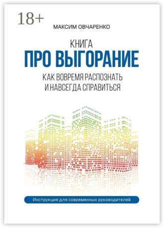 Максим Овчаренко. Книга про выгорание. Как вовремя распознать и навсегда справиться. Инструкция для современных руководителей