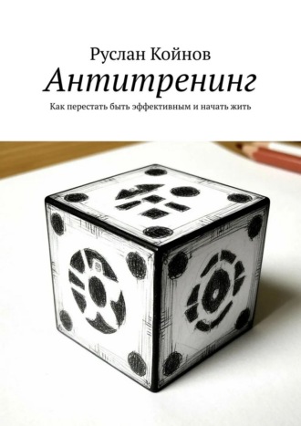 Руслан Койнов. Антитренинг. Как перестать быть эффективным и начать жить