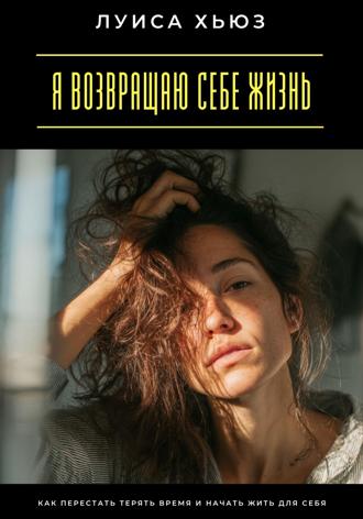 Луиса Хьюз. Я возвращаю себе жизнь. Как перестать терять время и начать жить для себя