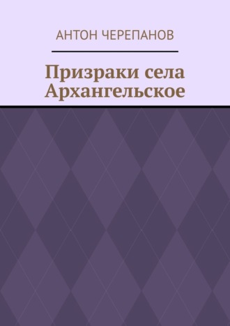 Антон Черепанов. Призраки села Архангельское