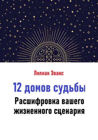 Лилиан Эванс. 12 домов судьбы. Расшифровка вашего жизненного сценария