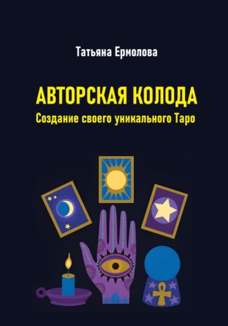 Татьяна Александровна Ермолова. Авторская колода. Создание своего уникального Таро