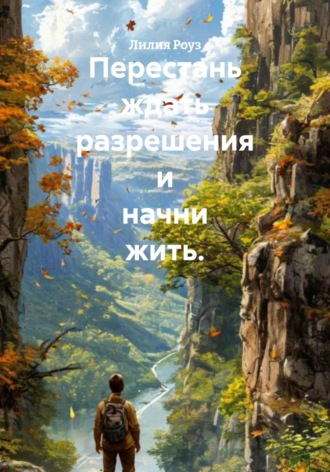 Лилия Роуз. Перестань ждать разрешения и начни жить