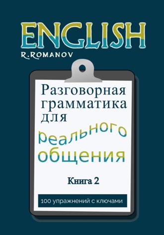 Роман Романов. English: Разговорная грамматика для реального общения. Книга 2