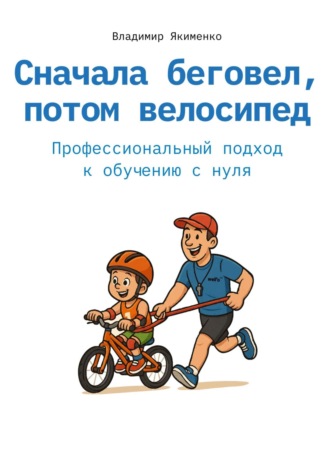Владимир Витальевич Якименко. Сначала беговел, потом велосипед. Профессиональный подход к обучению с нуля