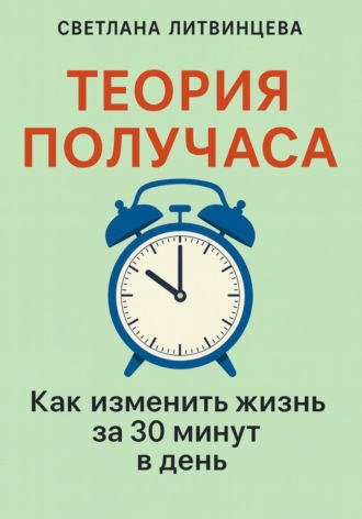 Теория получаса. Как изменить жизнь за 30 минут в день. 