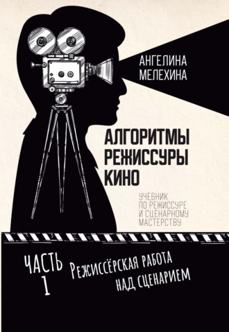 Ангелина Мелехина. Алгоритмы режиссуры кино. Часть 1. Режиссёрская работа над сценарием