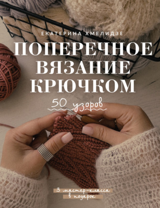 Екатерина Хмелидзе. Поперечное вязание крючком. 50 узоров. 3 мастер-класса в подарок