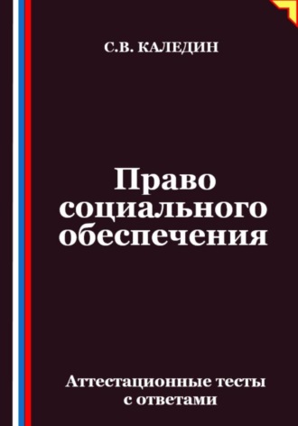 Сергей Каледин. Право социального обеспечения. Аттестационные тесты с ответами