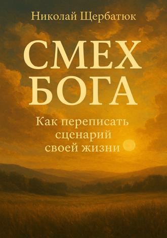 Николай Щербатюк. Смех Бога: Как переписать сценарий своей жизни