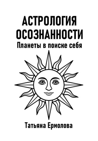 Татьяна Александровна Ермолова. Астрология осознанности. Планеты в поиске себя
