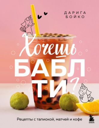 Дарига Бойко. Хочешь бабл ти? Рецепты с тапиокой, матчей и кофе
