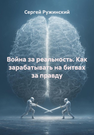 Сергей Ружинский. Война за реальность. Как зарабатывать на битвах за правду