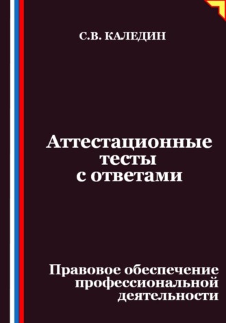 Сергей Каледин. Аттестационные тесты с ответами. Правовое обеспечение профессиональной деятельности