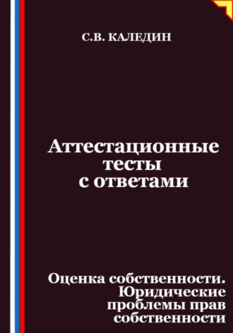 Аттестационные тесты с ответами. Оценка собственности. Юридические проблемы прав собственности. Сергей Каледин