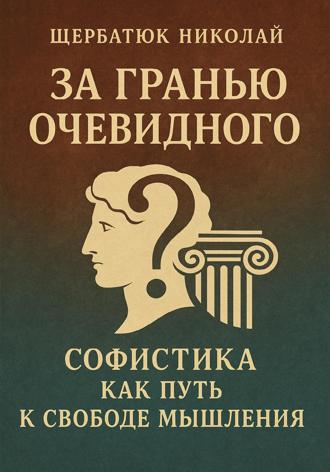 Николай Щербатюк. За Гранью Очевидного: Софистика как Путь к Свободе Мышления