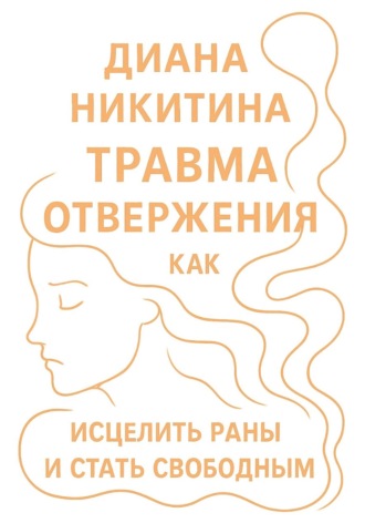 Диана Никитина. Травма отвержения: как исцелить раны и стать свободным