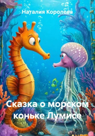 Наталия Королева. Сказка о морском коньке Лумисе