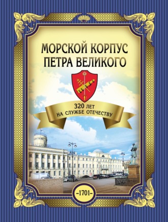 Морской корпус Петра Великого. 320 лет на службе Отечеству. 