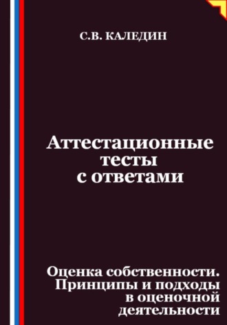 Сергей Каледин. Аттестационные тесты с ответами. Оценка собственности. Принципы и подходы в оценочной деятельности