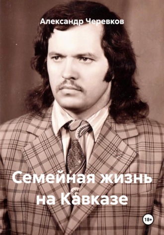 Александр Черевков. Семейная жизнь на Кавказе