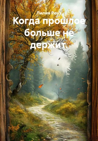 Лилия Роуз. Когда прошлое больше не держит