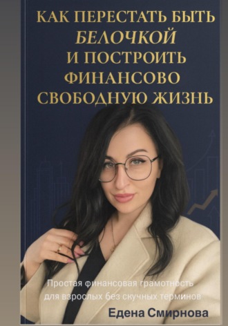 Елена Викторовна Смирнова. Как перестать быть белочкой и построить финансово свободную жизнь