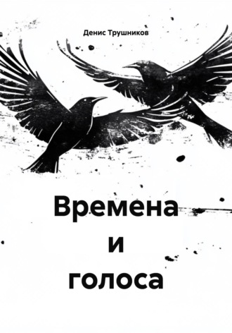 Денис Трушников. Времена и голоса